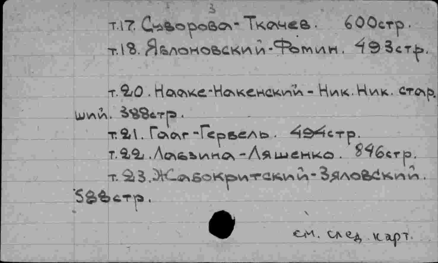 ﻿s
т.17.	Тк.С\Ч«е> ■
(i 0 Остр ■
, ^93ст^>,
t.2jÛ . Но^ке-Нокенский - Ник.Ник. ст<лр
T.&9L .Лсл&ъиноч-Ляшенко . ^^бсгр. т. ‘Ü ,Ж1очб<=>к^ита»слл iX - ^ÄAofedvciH С?